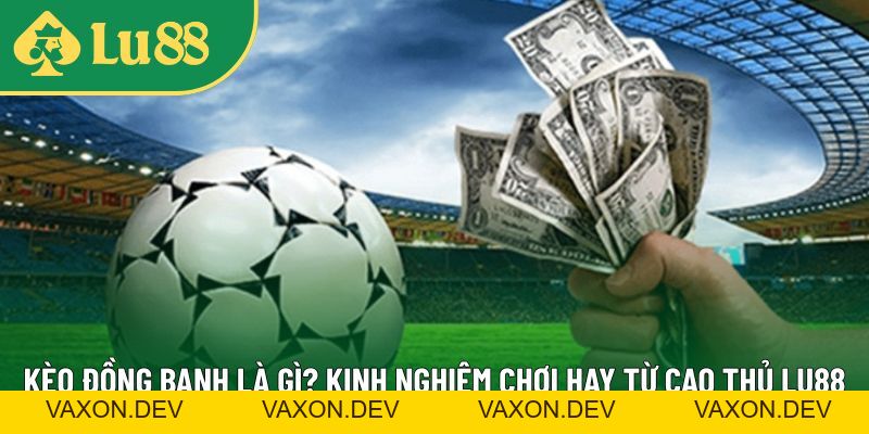 Kèo Đồng Banh Là Gì? Kinh Nghiệm Chơi Hay Từ Cao Thủ LU88 - vaxon.dev