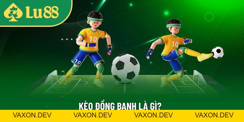 Kèo Đồng Banh Là Gì? Kinh Nghiệm Chơi Hay Từ Cao Thủ LU88 - vaxon.dev